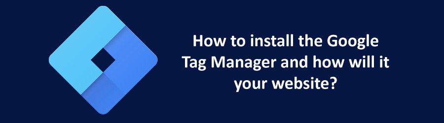 How to install the Google Tag Manager and how will it optimize your website